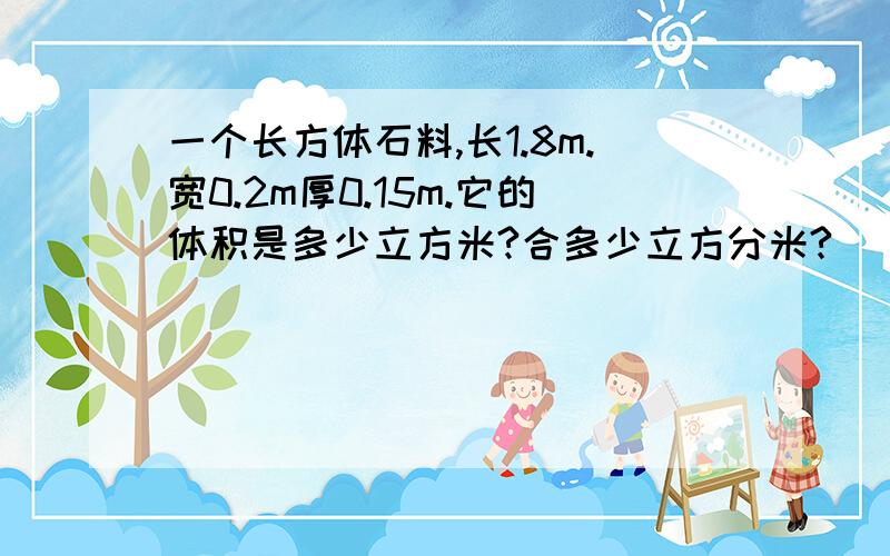 一个长方体石料,长1.8m.宽0.2m厚0.15m.它的体积是多少立方米?合多少立方分米?