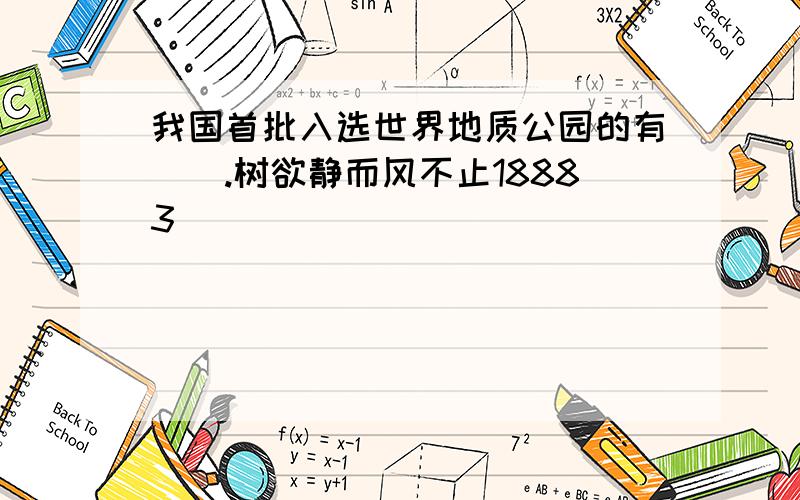 我国首批入选世界地质公园的有（）.树欲静而风不止18883