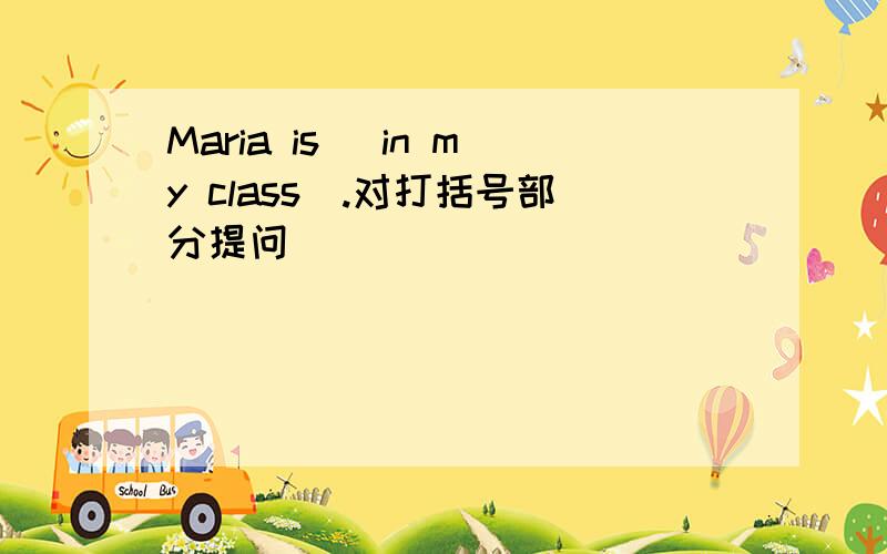 Maria is （in my class）.对打括号部分提问