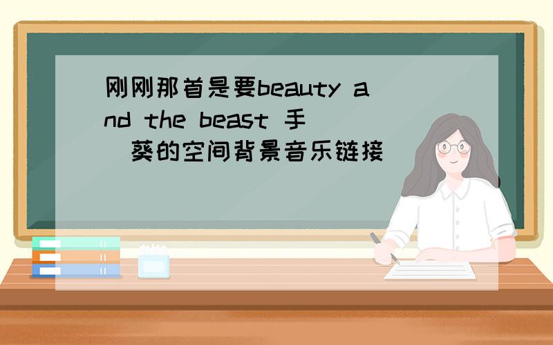 刚刚那首是要beauty and the beast 手嶌葵的空间背景音乐链接