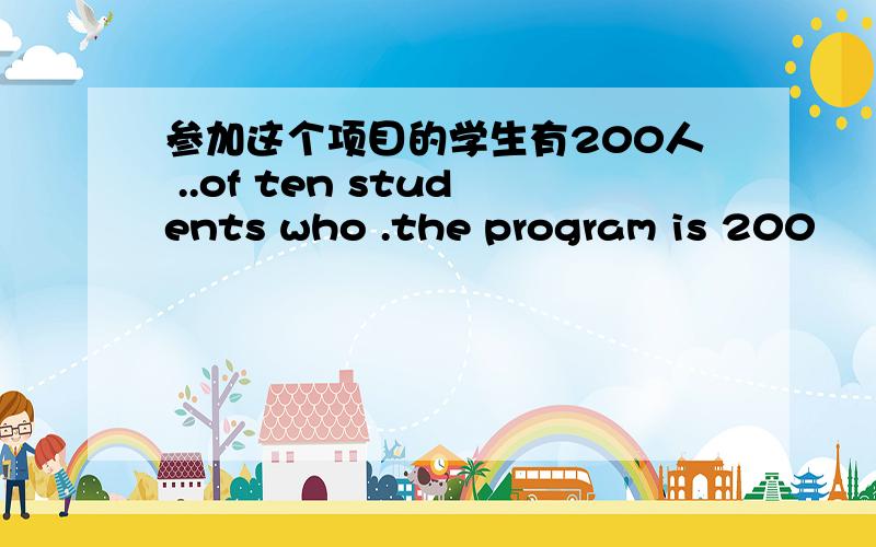 参加这个项目的学生有200人 ..of ten students who .the program is 200