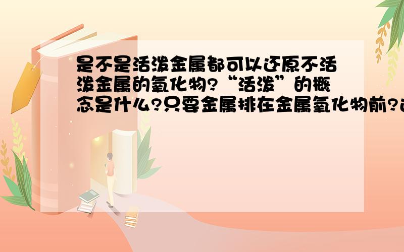 是不是活泼金属都可以还原不活泼金属的氧化物?“活泼”的概念是什么?只要金属排在金属氧化物前?还是一定要在H前?