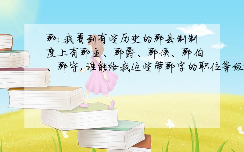 郡：我看到有些历史的郡县制制度上有郡主、郡爵、郡侯、郡伯、郡守,谁能给我这些带郡字的职位等级排行