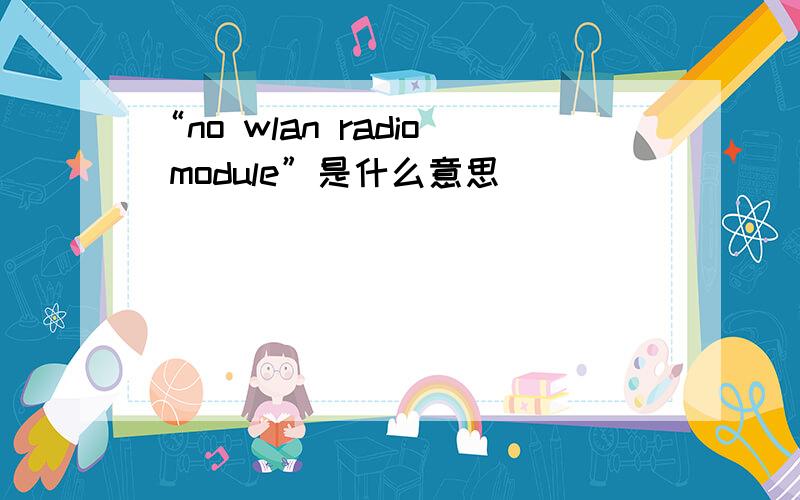 “no wlan radio module”是什么意思