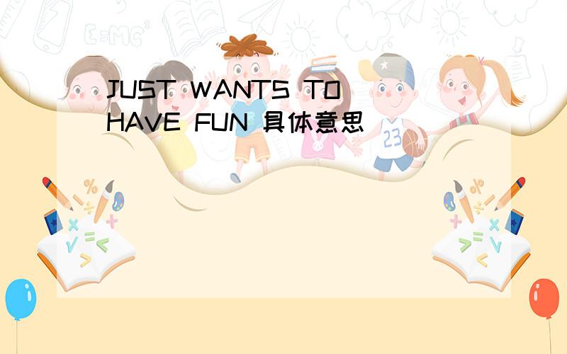 JUST WANTS TO HAVE FUN 具体意思