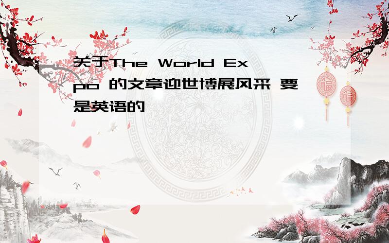 关于The World Expo 的文章迎世博展风采 要是英语的