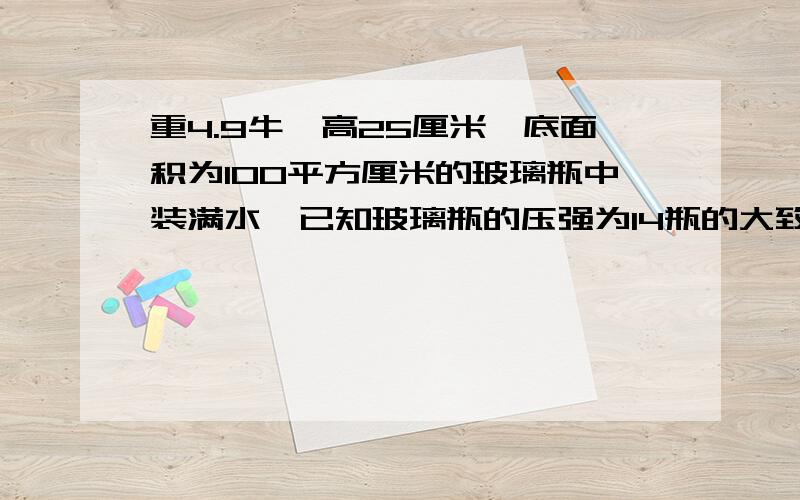 重4.9牛、高25厘米、底面积为100平方厘米的玻璃瓶中装满水,已知玻璃瓶的压强为14瓶的大致形状