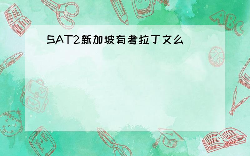 SAT2新加坡有考拉丁文么