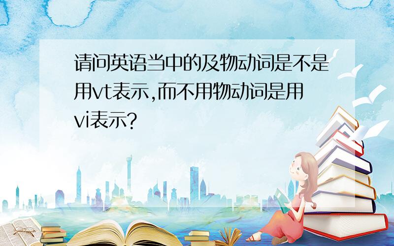 请问英语当中的及物动词是不是用vt表示,而不用物动词是用vi表示?