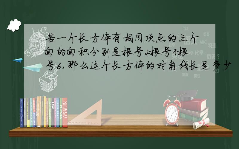 若一个长方体有相同顶点的三个面的面积分别是根号2根号3根号6,那么这个长方体的对角线长是多少