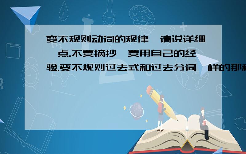 变不规则动词的规律,请说详细一点.不要摘抄,要用自己的经验.变不规则过去式和过去分词一样的那种