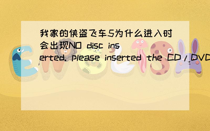 我家的侠盗飞车5为什么进入时会出现NO disc inserted. please inserted the CD/DVD ,能说说为什么吗?给个地址把!