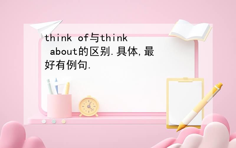 think of与think about的区别.具体,最好有例句.