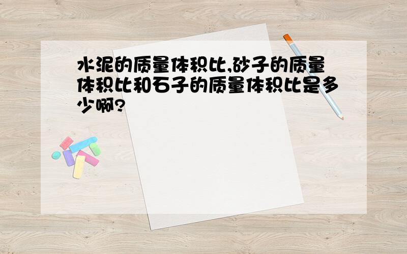 水泥的质量体积比,砂子的质量体积比和石子的质量体积比是多少啊?