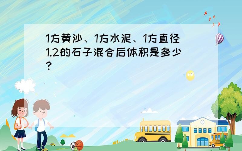 1方黄沙、1方水泥、1方直径1.2的石子混合后体积是多少?