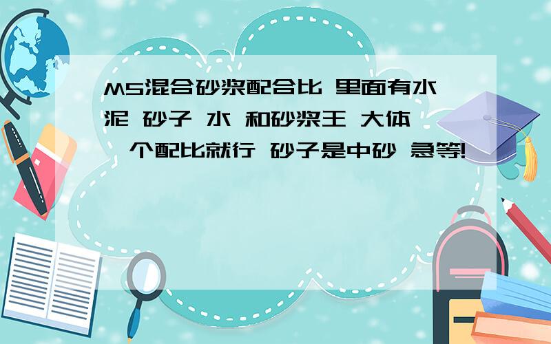 M5混合砂浆配合比 里面有水泥 砂子 水 和砂浆王 大体一个配比就行 砂子是中砂 急等!