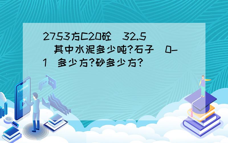 2753方C20砼（32.5）其中水泥多少吨?石子（0-1）多少方?砂多少方?