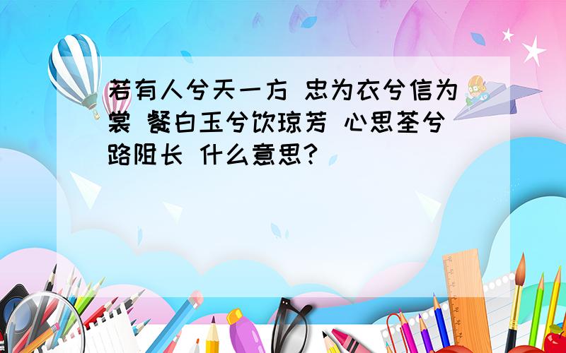 若有人兮天一方 忠为衣兮信为裳 餐白玉兮饮琼芳 心思荃兮路阻长 什么意思?