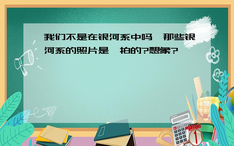 我们不是在银河系中吗,那些银河系的照片是咋拍的?想象?