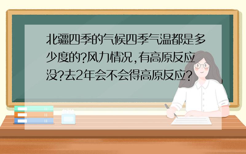 北疆四季的气候四季气温都是多少度的?风力情况,有高原反应没?去2年会不会得高原反应?