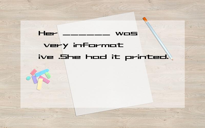 Her ______ was very informative .She had it printed.