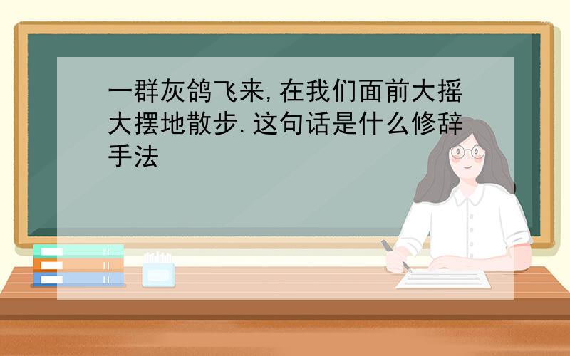 一群灰鸽飞来,在我们面前大摇大摆地散步.这句话是什么修辞手法