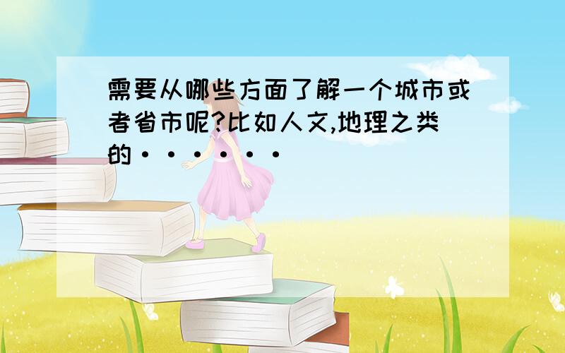 需要从哪些方面了解一个城市或者省市呢?比如人文,地理之类的······