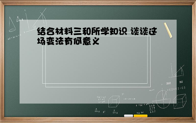 结合材料三和所学知识 谈谈这场变法有何意义