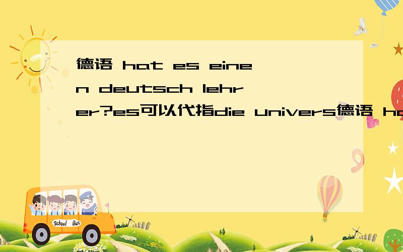 德语 hat es einen deutsch lehrer?es可以代指die univers德语 hat es einen deutsch lehrer?es可以代指die universitaet吗?