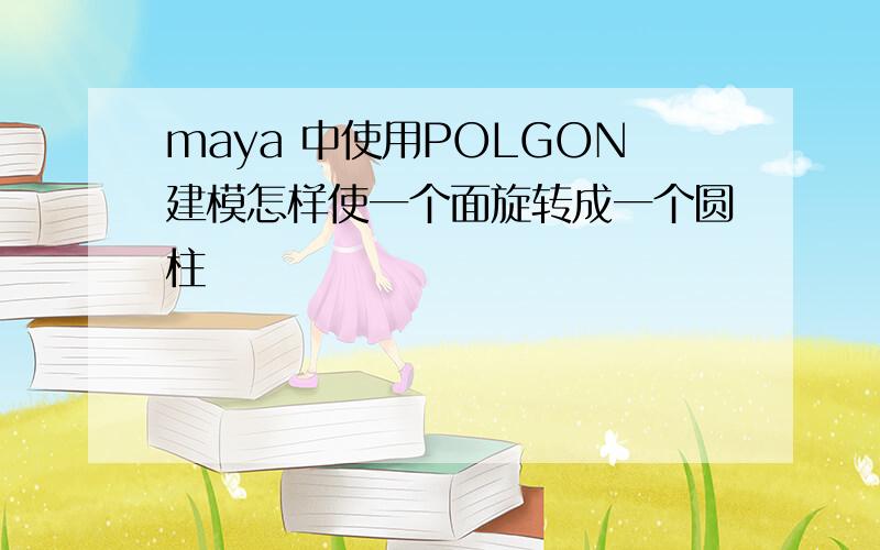 maya 中使用POLGON建模怎样使一个面旋转成一个圆柱