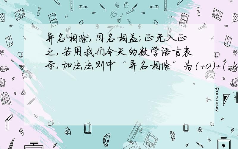 异名相除,同名相益;正无入正之,若用我们今天的数学语言表示,加法法则中“异名相除”为（+a）+（-b）=+（a-b）.请你把“同名相宜”用数学符号描绘出来 请注意,有两问