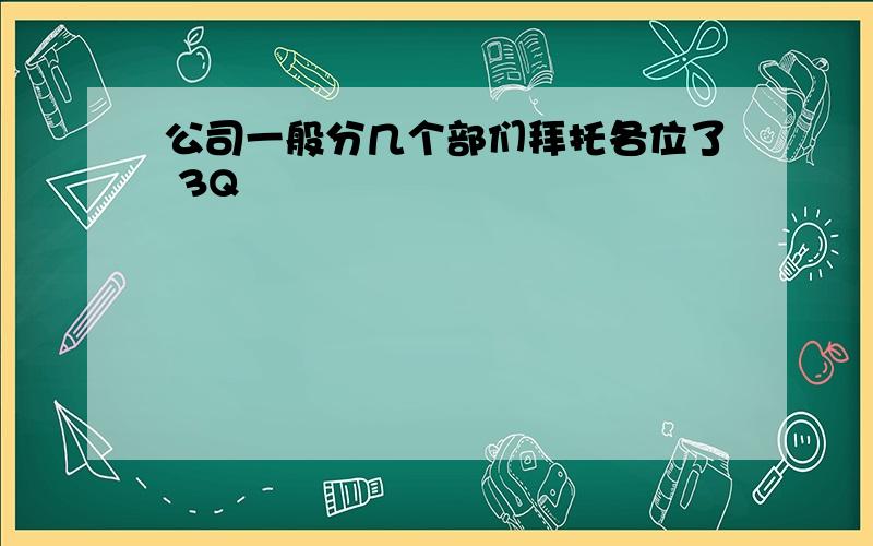 公司一般分几个部们拜托各位了 3Q