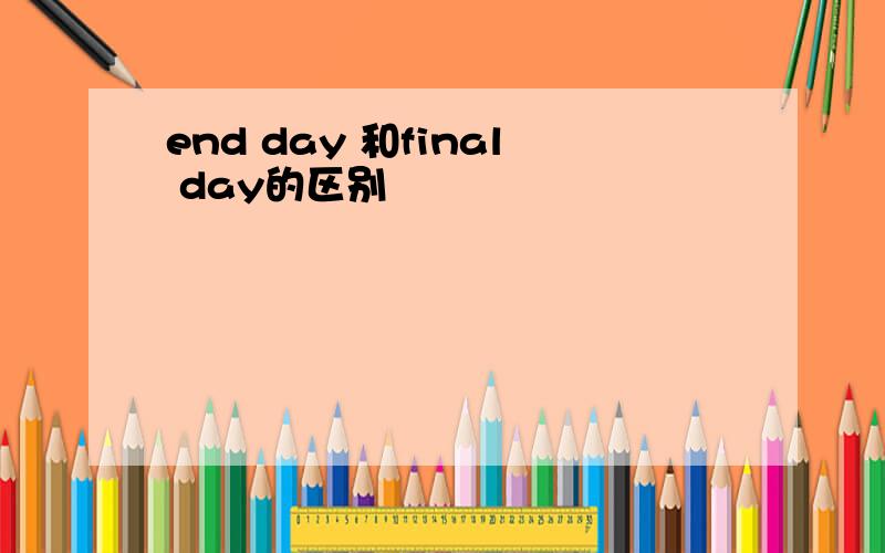 end day 和final day的区别