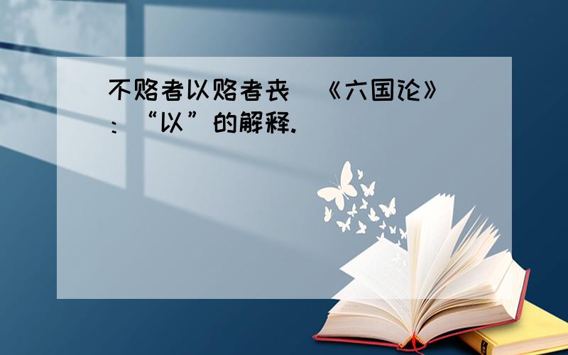 不赂者以赂者丧（《六国论》）：“以”的解释.