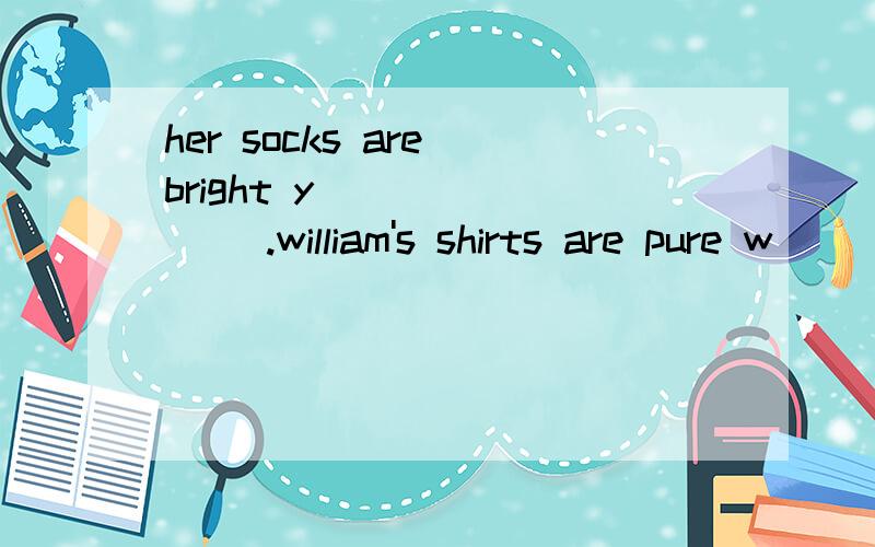 her socks are bright y_ _ _ _ _.william's shirts are pure w_ _ _ _.paul's new pyjams are bright r_ _ _.his shirt aren't bright red,or brown,or black.they're b_ _ _.在空格上填写单词，绿色+红色=（）颜色棕色-红色=（）颜色