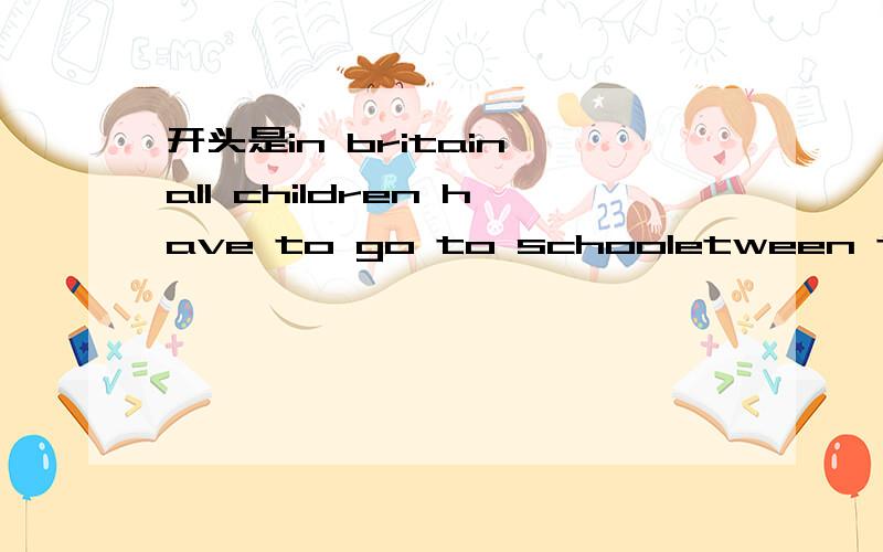 开头是in britain all children have to go to schooletween the age的作文