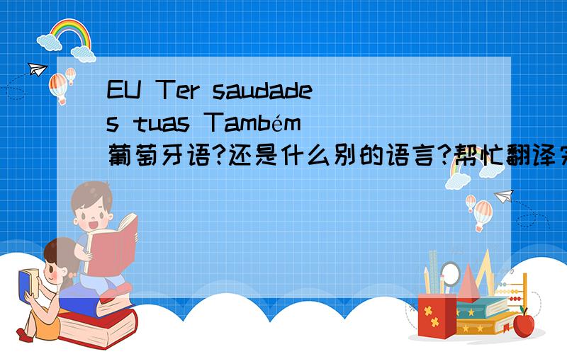 EU Ter saudades tuas Também 葡萄牙语?还是什么别的语言?帮忙翻译完整意思 急