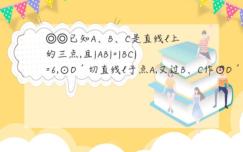 ◎◎已知A、B、C是直线l上的三点,且|AB|=|BC|=6,⊙O′切直线l于点A,又过B、C作⊙O′异于l的两切线,设这两切线交于点P,求点P的轨迹方程.