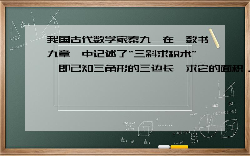 我国古代数学家秦九韶在《数书九章》中记述了“三斜求积术”,即已知三角形的三边长,求它的面积．用现代式子表示即为：s=14[a2×b2-(a2+b2-c22)2]…①（其中a、b、c为三角形的三边长,s为面积