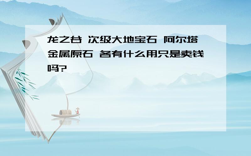 龙之谷 次级大地宝石 阿尔塔金属原石 各有什么用只是卖钱吗?