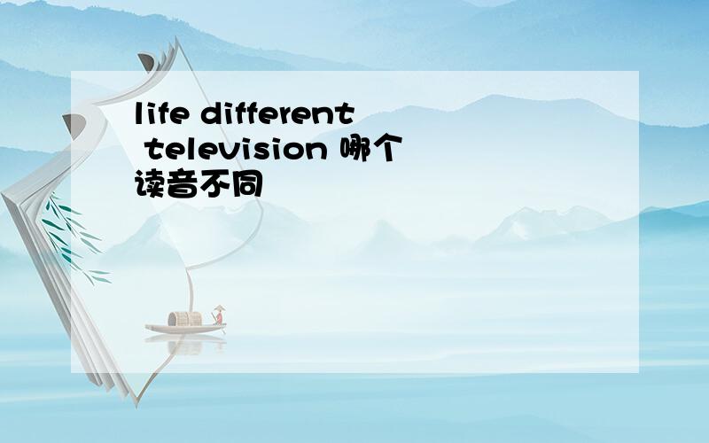 life different television 哪个读音不同
