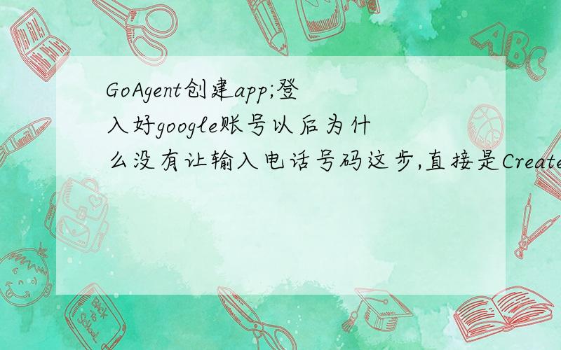 GoAgent创建app;登入好google账号以后为什么没有让输入电话号码这步,直接是Create an Application?下图没有验证手机号码这一步骤,只出现下面这一步,create an application