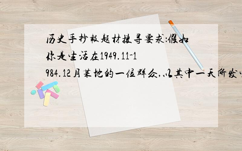 历史手抄报题材搜寻要求：假如你是生活在1949.11-1984.12月某地的一位群众,以其中一天所发生的大事出一份手抄报.求题材.