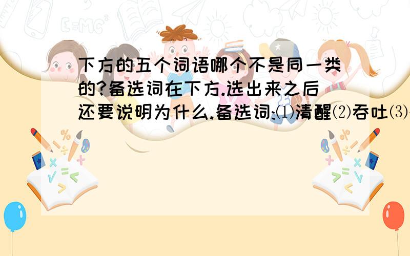 下方的五个词语哪个不是同一类的?备选词在下方.选出来之后还要说明为什么.备选词:⑴清醒⑵吞吐⑶疑惑⑷迷惘⑸疼痛