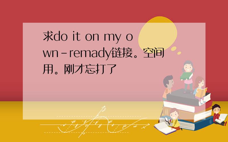 求do it on my own-remady链接。空间用。刚才忘打了