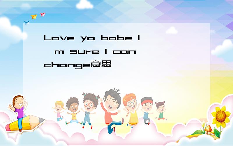 Love ya babe I'm sure I can change意思