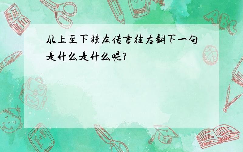 从上至下读左传书往右翻下一句是什么是什么呢?