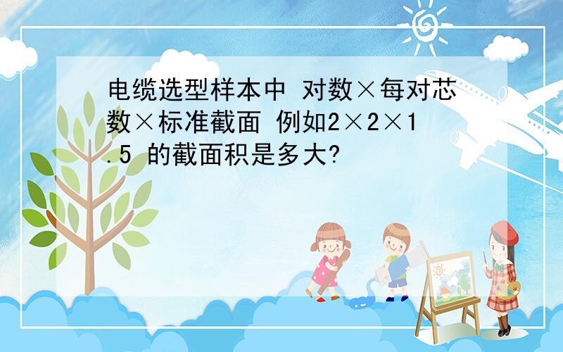 电缆选型样本中 对数×每对芯数×标准截面 例如2×2×1.5 的截面积是多大?