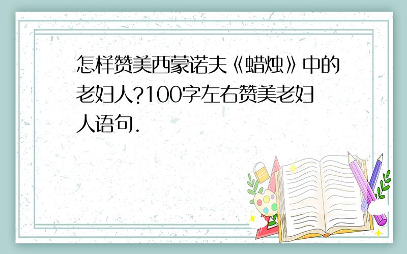 怎样赞美西蒙诺夫《蜡烛》中的老妇人?100字左右赞美老妇人语句.