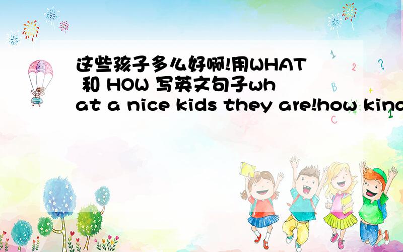 这些孩子多么好啊!用WHAT 和 HOW 写英文句子what a nice kids they are!how kind the kids are!